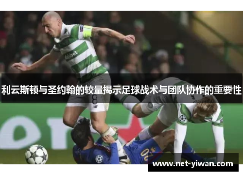 利云斯顿与圣约翰的较量揭示足球战术与团队协作的重要性