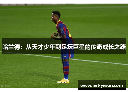 哈兰德：从天才少年到足坛巨星的传奇成长之路