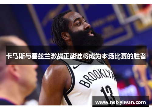 卡马斯与塞兹兰激战正酣谁将成为本场比赛的胜者