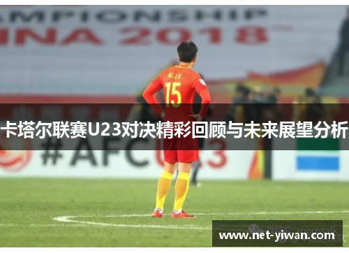 卡塔尔联赛U23对决精彩回顾与未来展望分析