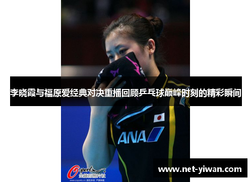 李晓霞与福原爱经典对决重播回顾乒乓球巅峰时刻的精彩瞬间