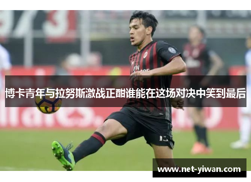 博卡青年与拉努斯激战正酣谁能在这场对决中笑到最后